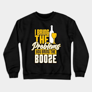 I bringt the problems you bring the booze Crewneck Sweatshirt